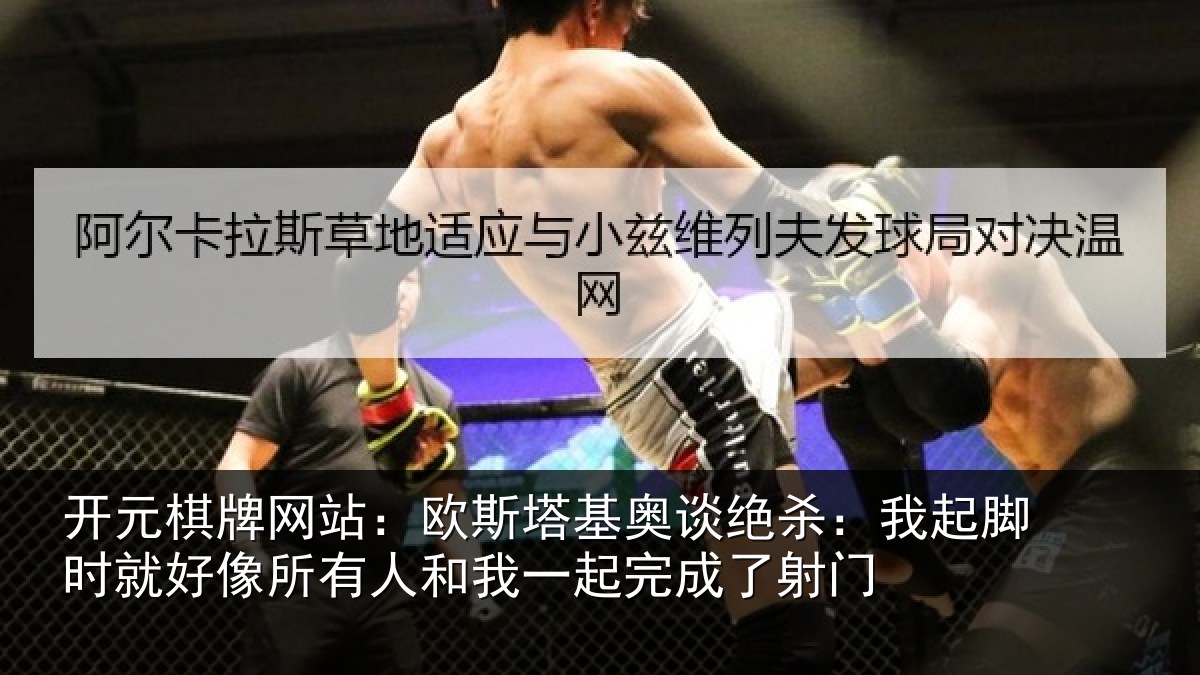 开元棋牌网站:欧斯塔基奥谈绝杀:我起脚时就好像所有人和我一起完成了射门