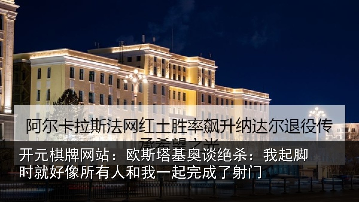 开元棋牌网站:欧斯塔基奥谈绝杀:我起脚时就好像所有人和我一起完成了射门