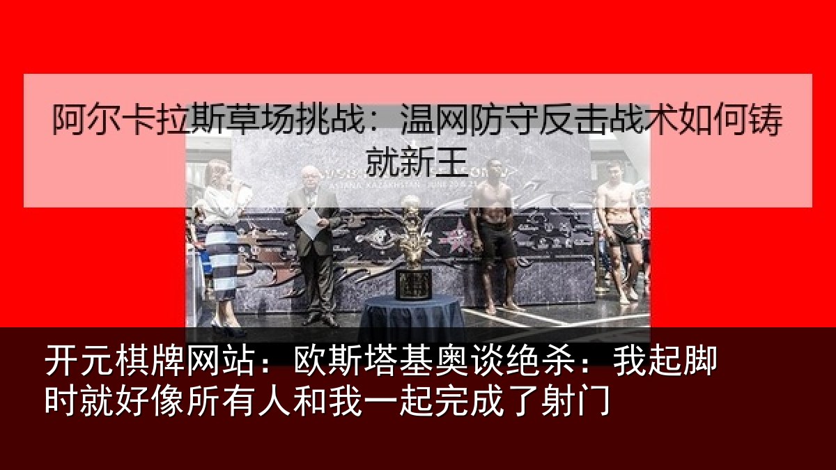 开元棋牌网站：欧斯塔基奥谈绝杀：我起脚时就好像所有人和我一起完成了射门