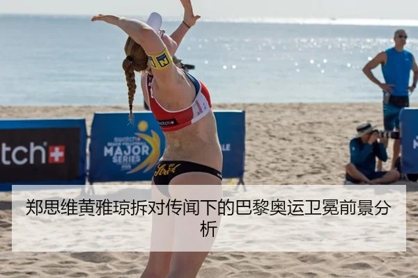 郑思维黄雅琼拆对传闻下的巴黎奥运卫冕前景分析
