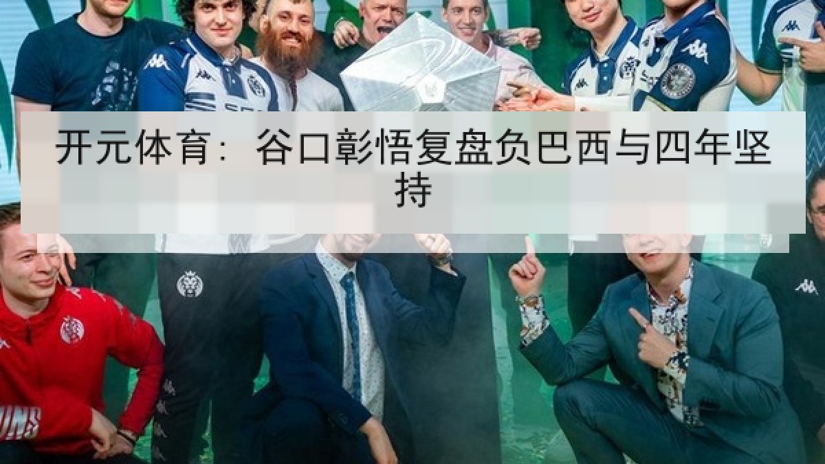 开元体育: 谷口彰悟复盘负巴西与四年坚持 开元体育: 谷口彰悟复盘负巴西与四年坚持