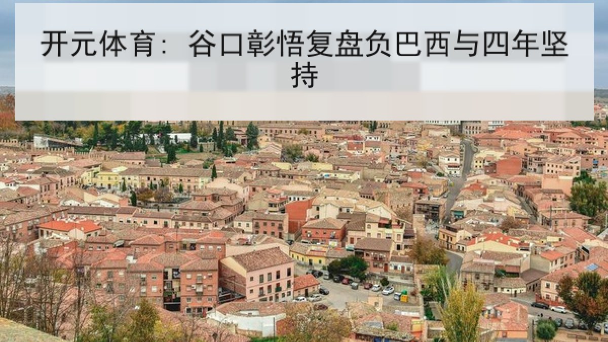 开元体育: 谷口彰悟复盘负巴西与四年坚持