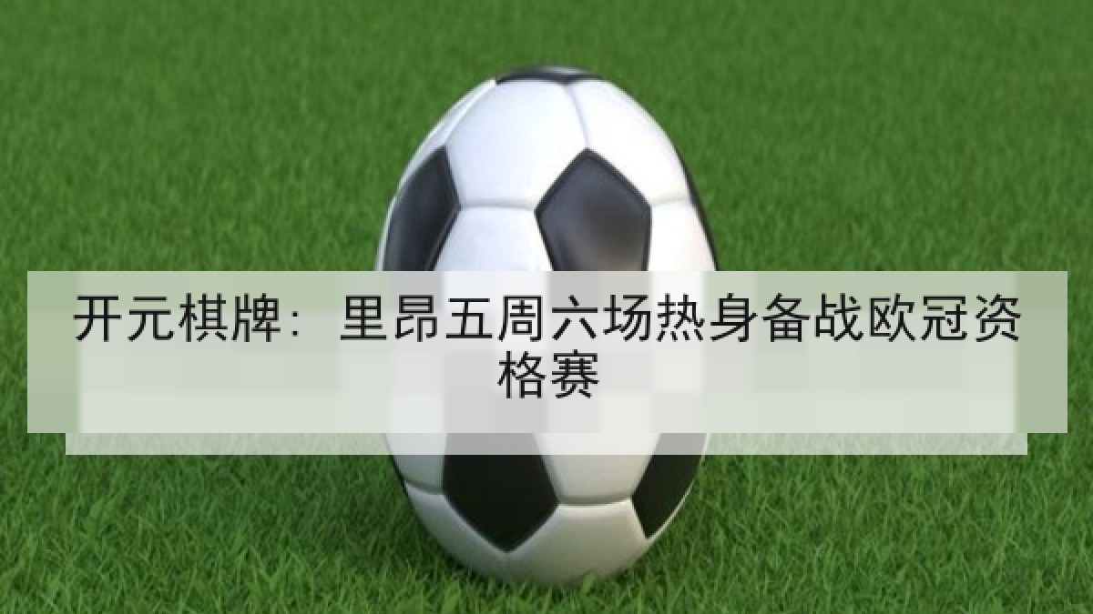 开元棋牌: 里昂五周六场热身备战欧冠资格赛