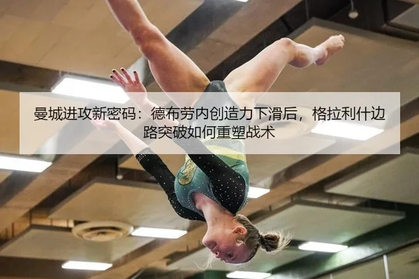 曼城进攻新密码：德布劳内创造力下滑后，格拉利什边路突破如何重塑战术