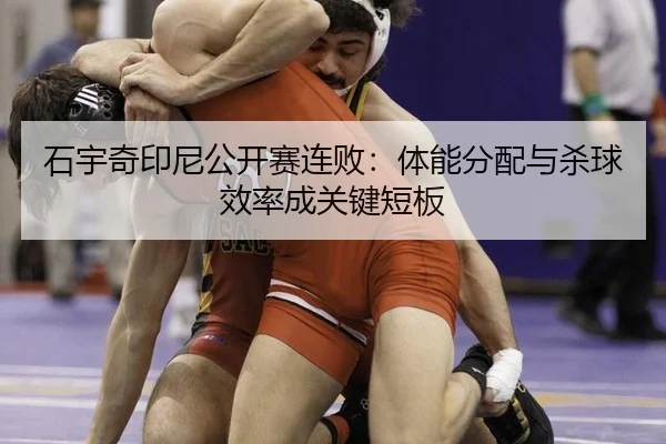 石宇奇印尼公开赛连败：体能分配与杀球效率成关键短板