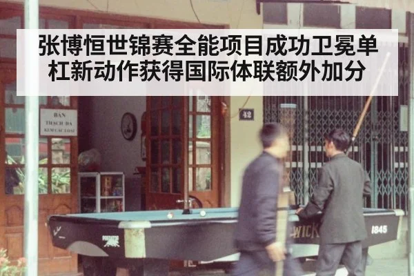 张博恒世锦赛全能项目成功卫冕单杠新动作获得国际体联额外加分