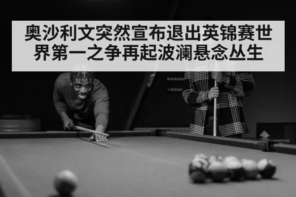 奥沙利文突然宣布退出英锦赛世界第一之争再起波澜悬念丛生