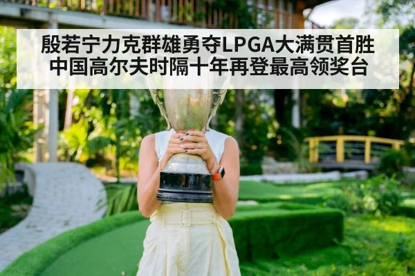殷若宁力克群雄勇夺LPGA大满贯首胜 中国高尔夫时隔十年再登最高领奖台