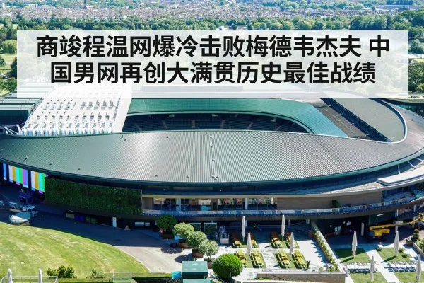 商竣程温网爆冷击败梅德韦杰夫 中国男网再创大满贯历史最佳战绩