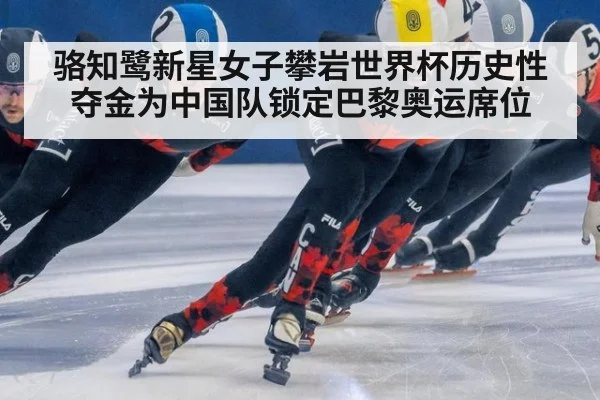 骆知鹭新星女子攀岩世界杯历史性夺金为中国队锁定巴黎奥运席位