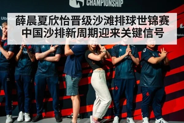 薛晨夏欣怡晋级沙滩排球世锦赛 中国沙排新周期迎来关键信号