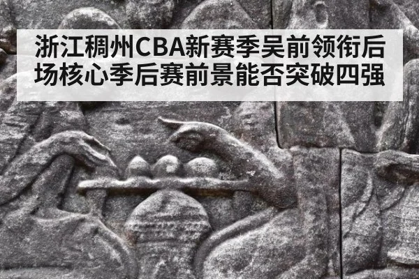 浙江稠州CBA新赛季吴前领衔后场核心季后赛前景能否突破四强